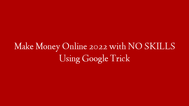 Make Money Online 2022 with NO SKILLS Using Google Trick