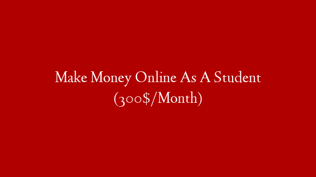 Make Money Online As A Student (300$/Month)
