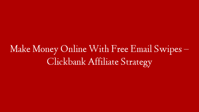 Make Money Online With Free Email Swipes – Clickbank Affiliate Strategy