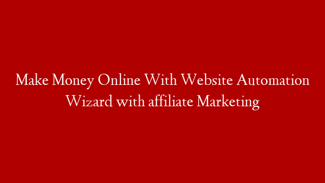 Make Money Online With Website Automation Wizard with affiliate Marketing