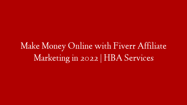 Make Money Online with Fiverr Affiliate Marketing in 2022 | HBA Services