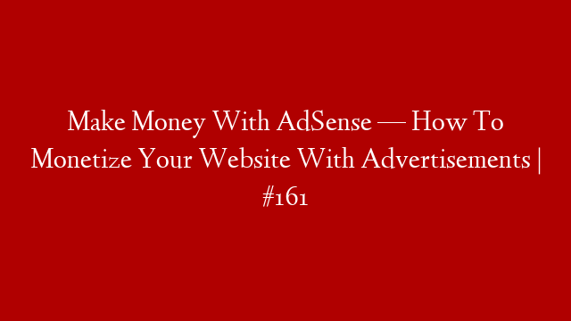 Make Money With AdSense — How To Monetize Your Website With Advertisements | #161