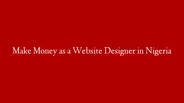 Make Money as a Website Designer in Nigeria