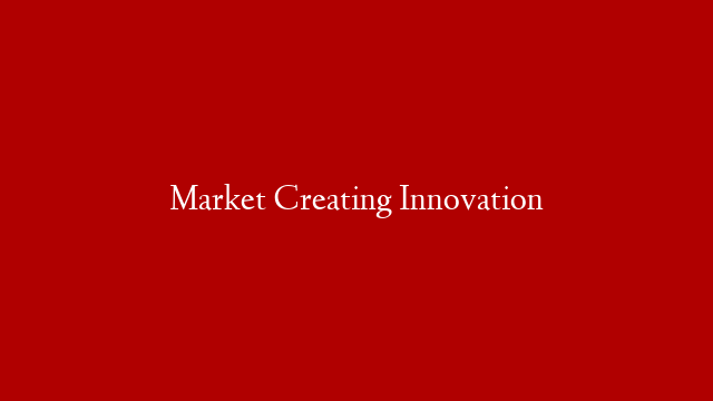 Market Creating Innovation