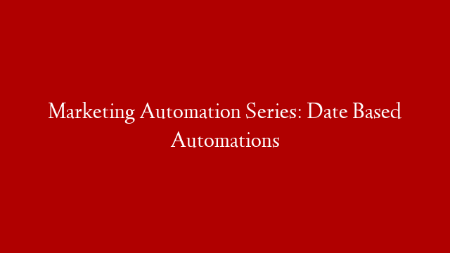 Marketing Automation Series: Date Based Automations