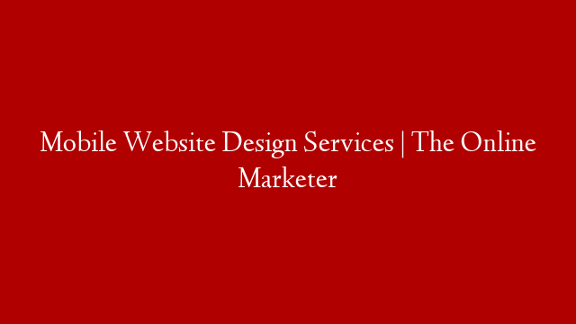 Mobile Website Design Services | The Online Marketer