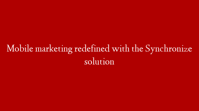 Mobile marketing redefined with the Synchronize solution post thumbnail image