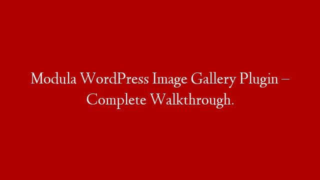 Modula WordPress Image Gallery Plugin – Complete Walkthrough.