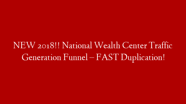 NEW 2018!! National Wealth Center Traffic Generation Funnel – FAST Duplication!