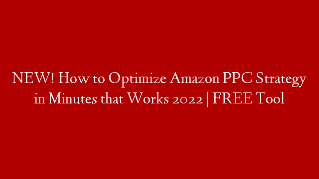 NEW! How to Optimize Amazon PPC Strategy in Minutes that Works 2022 | FREE Tool