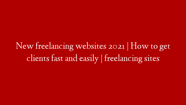 New freelancing websites 2021 | How to get clients fast and easily | freelancing sites