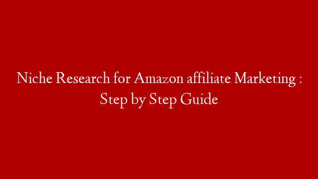 Niche Research for Amazon affiliate Marketing : Step by Step Guide