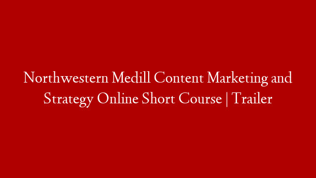 Northwestern Medill Content Marketing and Strategy Online Short Course | Trailer post thumbnail image