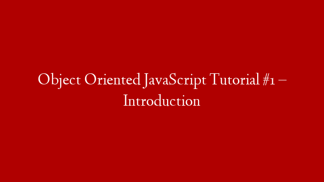 Object Oriented JavaScript Tutorial #1 – Introduction