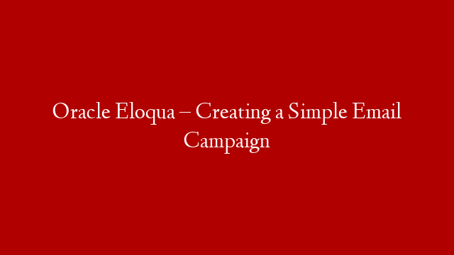 Oracle Eloqua – Creating a Simple Email Campaign