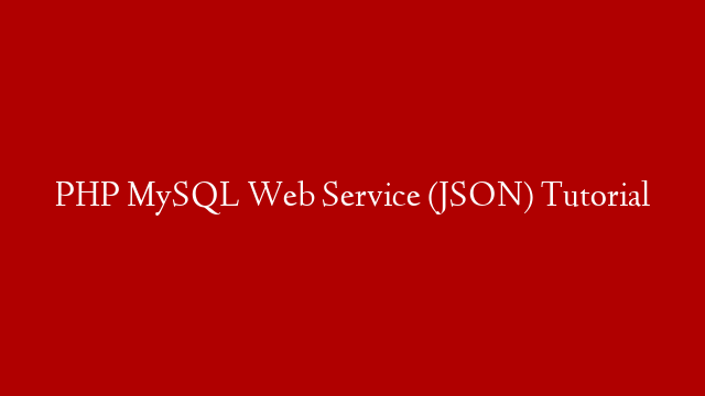 PHP MySQL Web Service (JSON) Tutorial