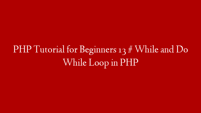 PHP Tutorial for Beginners 13 #  While and Do While Loop in PHP