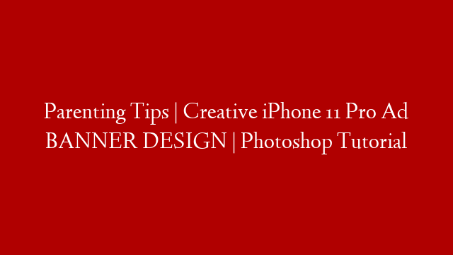 Parenting Tips |  Creative iPhone 11 Pro Ad BANNER DESIGN | Photoshop Tutorial