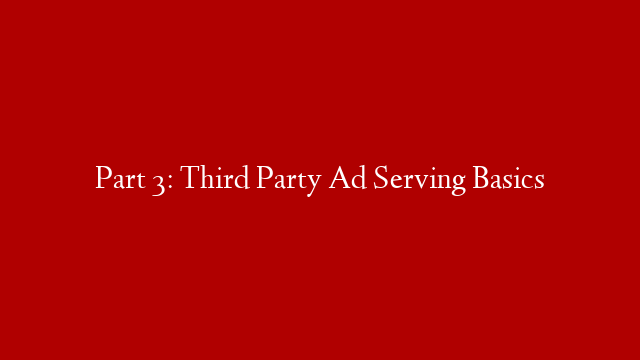 Part 3: Third Party Ad Serving Basics