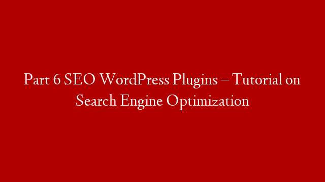Part 6 SEO WordPress Plugins – Tutorial on Search Engine Optimization