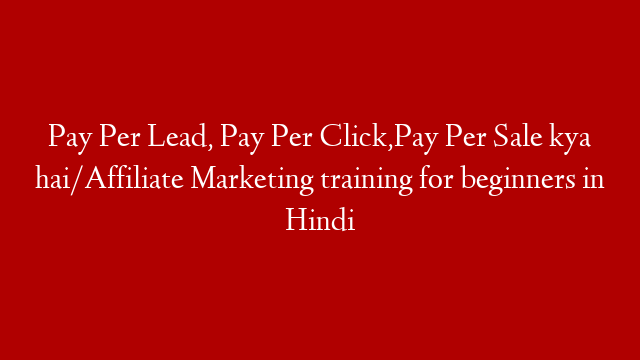 Pay Per Lead, Pay Per Click,Pay Per Sale kya hai/Affiliate Marketing training for beginners in Hindi post thumbnail image