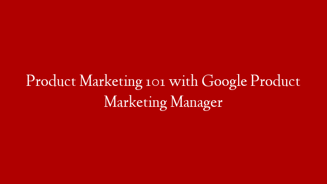 Product Marketing 101 with Google Product Marketing Manager post thumbnail image