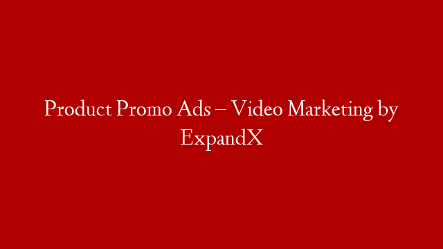 Product Promo Ads – Video Marketing by ExpandX