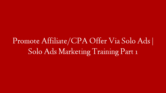 Promote Affiliate/CPA  Offer Via Solo Ads | Solo Ads Marketing Training Part 1