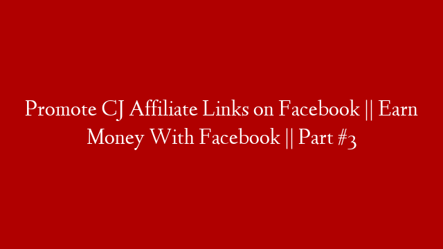 Promote CJ Affiliate Links on Facebook || Earn Money With Facebook || Part #3