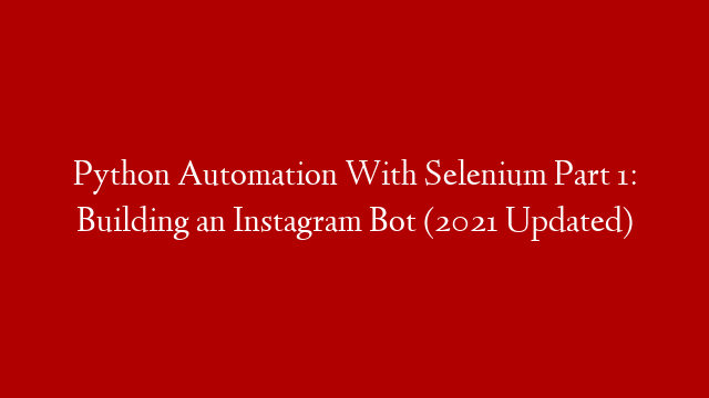 Python Automation With Selenium Part 1: Building an Instagram Bot (2021 Updated)