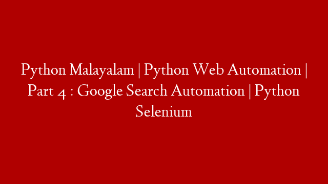 Python Malayalam | Python Web Automation | Part 4 : Google Search Automation | Python Selenium