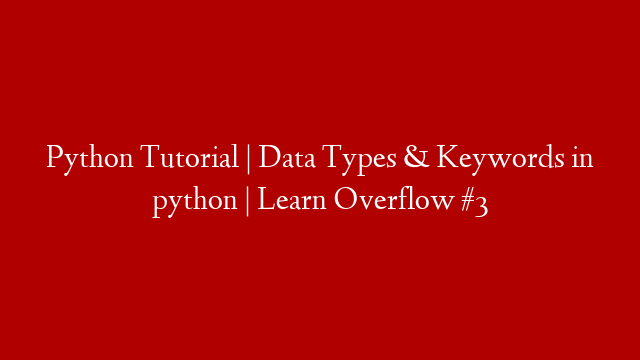 Python Tutorial | Data Types & Keywords in python | Learn Overflow #3