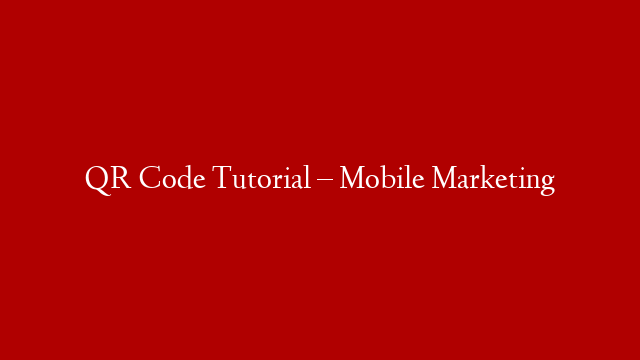 QR Code Tutorial – Mobile Marketing