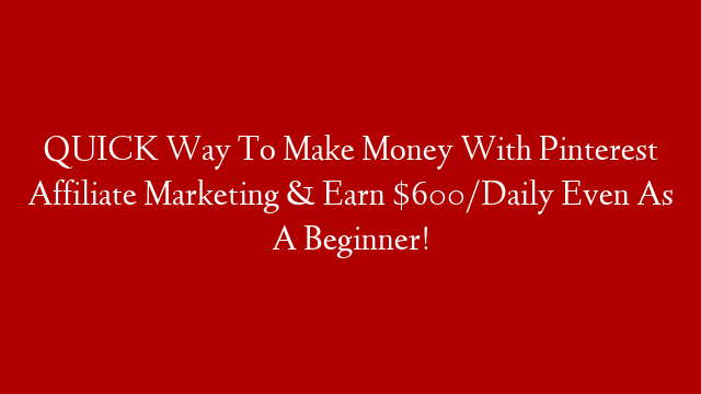 QUICK Way To Make Money With Pinterest Affiliate Marketing & Earn $600/Daily Even As A Beginner!