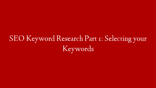 SEO Keyword Research Part 1: Selecting your Keywords post thumbnail image