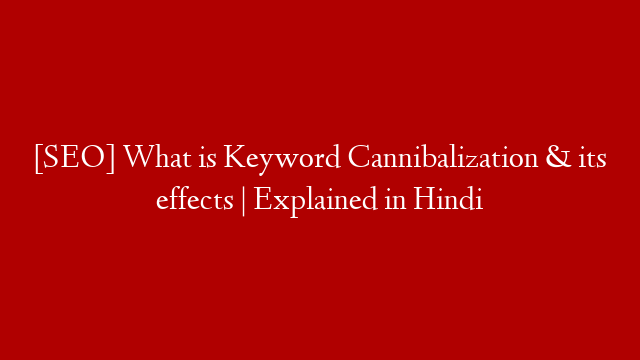 [SEO] What is Keyword Cannibalization & its effects | Explained in Hindi