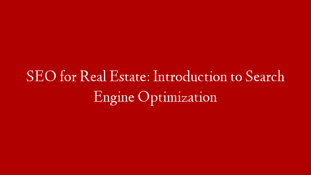 SEO for Real Estate: Introduction to Search Engine Optimization