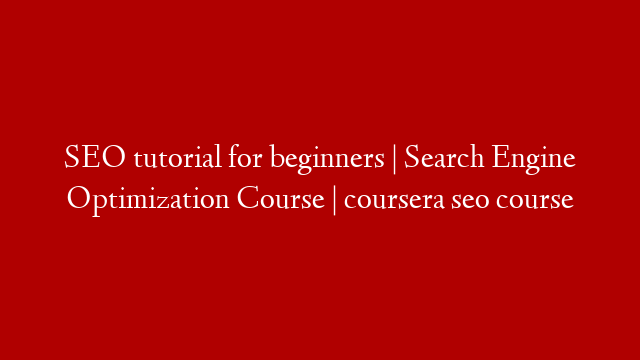 SEO tutorial for beginners | Search Engine Optimization Course | coursera seo course