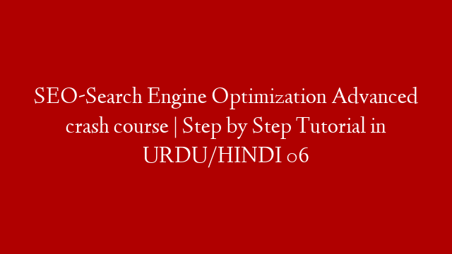 SEO-Search Engine Optimization Advanced crash course | Step by Step Tutorial in URDU/HINDI 06