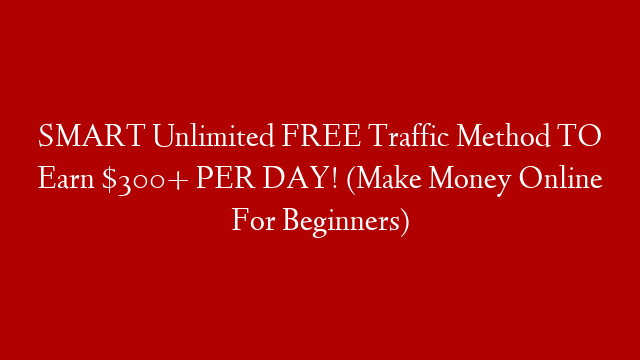 SMART Unlimited FREE Traffic Method TO Earn $300+ PER DAY! (Make Money Online For Beginners)