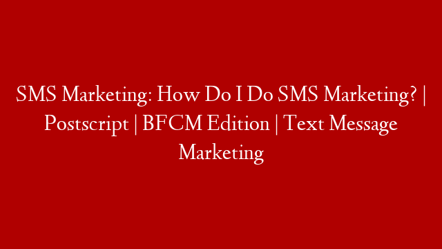 SMS Marketing: How Do I Do SMS Marketing? | Postscript | BFCM Edition | Text Message Marketing