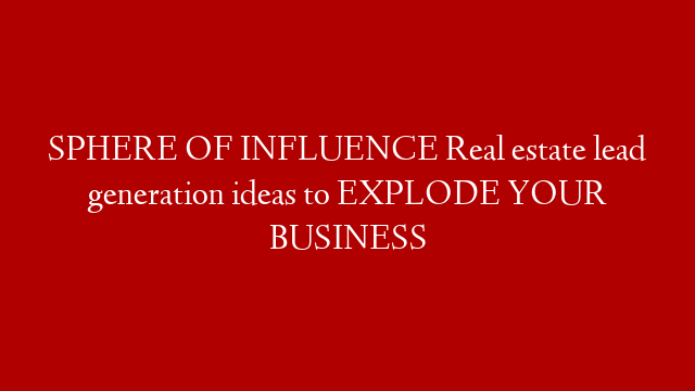 SPHERE OF INFLUENCE Real estate lead generation ideas to EXPLODE YOUR BUSINESS