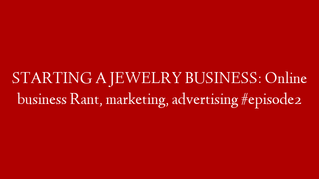 STARTING A JEWELRY BUSINESS: Online business Rant, marketing, advertising #episode2 post thumbnail image