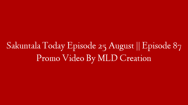 Sakuntala Today Episode 25 August || Episode 87 Promo Video By MLD Creation