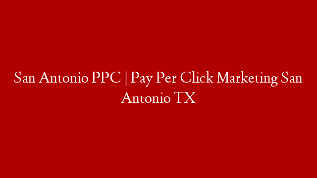 San Antonio PPC | Pay Per Click Marketing San Antonio TX