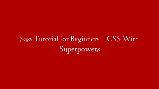 Sass Tutorial for Beginners – CSS With Superpowers