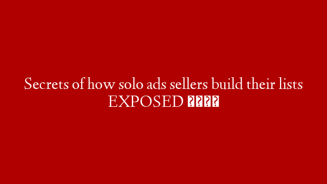 Secrets of how solo ads sellers build their lists EXPOSED 😱