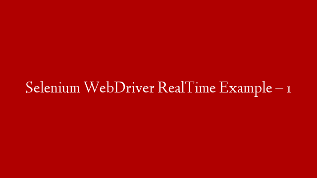Selenium WebDriver RealTime Example – 1