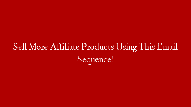 Sell More Affiliate Products Using This Email Sequence!