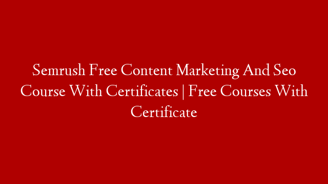 Semrush Free Content Marketing And Seo Course With Certificates | Free Courses With Certificate